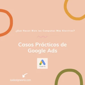 Casos practicos de google ads que hacen bien las campañas mas efectivas