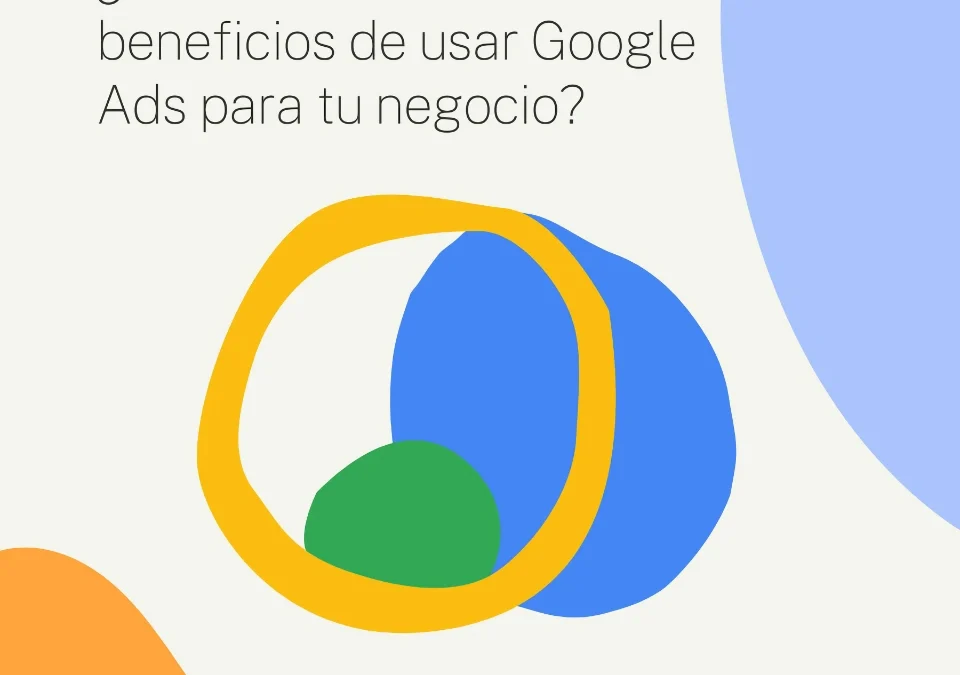 ¿Cuáles son los beneficios de usar Google Ads para tu negocio?