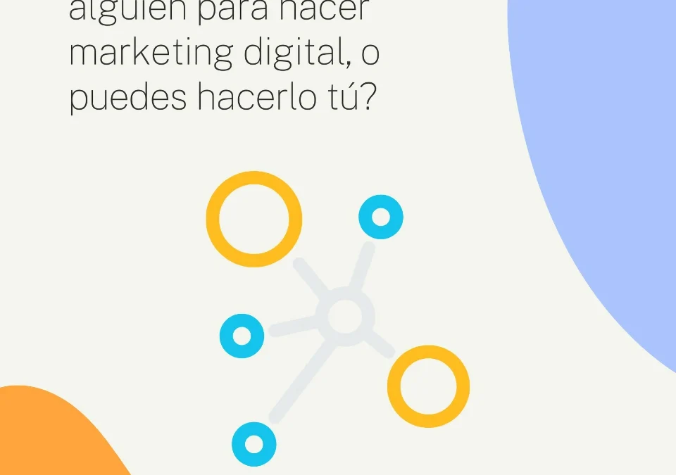 ¿Necesitas contratar a alguien para hacer marketing digital, o puedes hacerlo tú?
