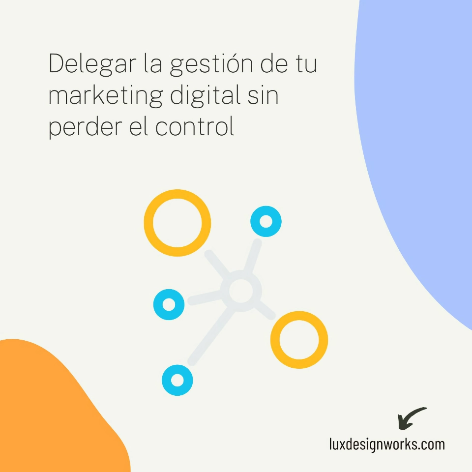 Delegar la gestion de tu marketing digital sin perder el control Delegar la gestion de tu marketing digital sin perder el control